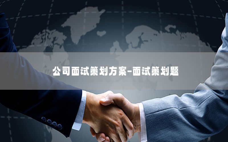 公司面试策划方案-面试策划题