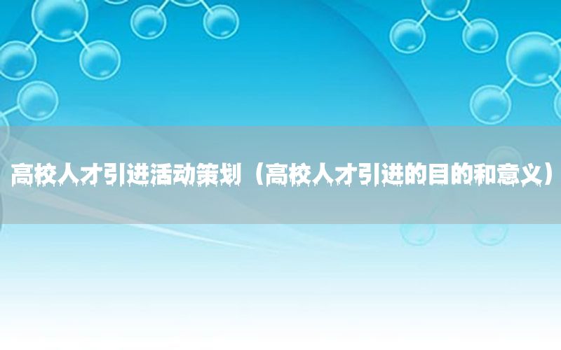 高校人才引进活动策划（高校人才引进的目的和意义）