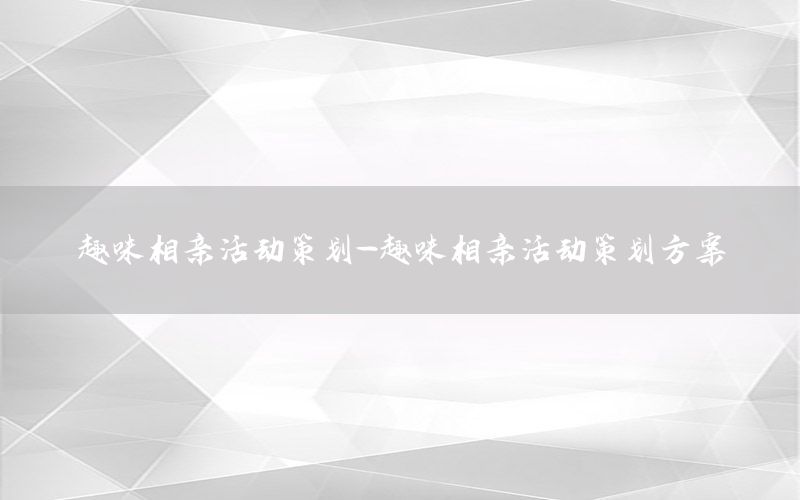 趣味相亲活动策划-趣味相亲活动策划方案