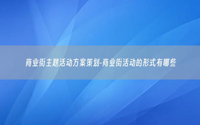 商业街主题活动方案策划-商业街活动的形式有哪些