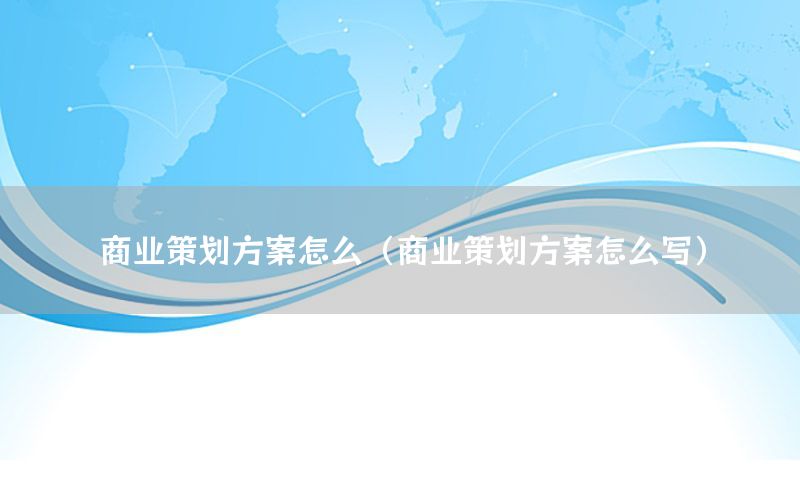 商业策划方案怎么（商业策划方案怎么写）