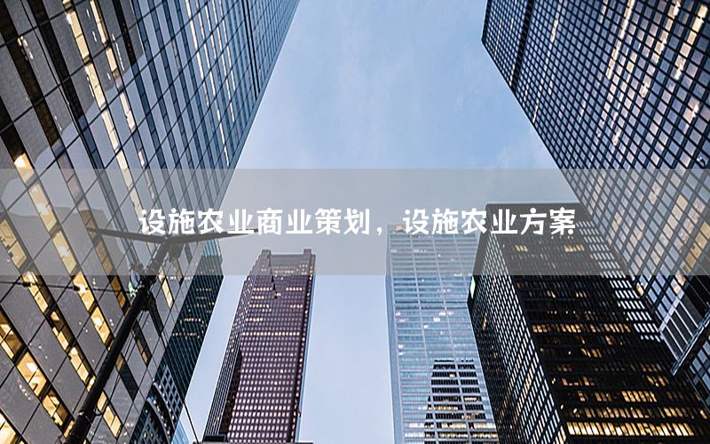 设施农业商业策划，设施农业方案
