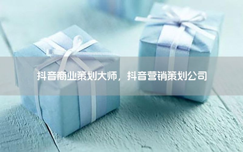 抖音商业策划大师，抖音营销策划公司