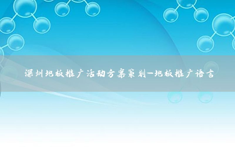 深圳地板推广活动方案策划-地板推广语言