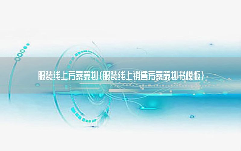 服装线上方案策划（服装线上销售方案策划书模板）