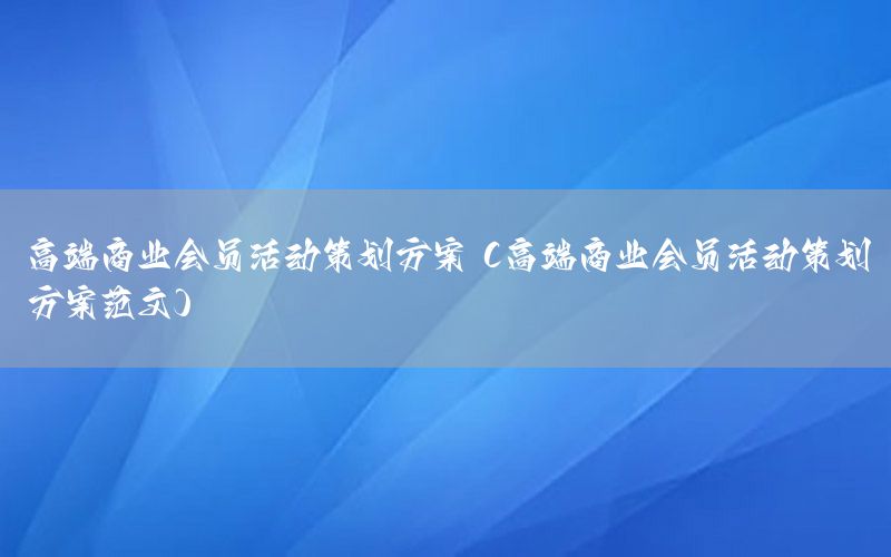 高端商业会员活动策划方案（高端商业会员活动策划方案范文）