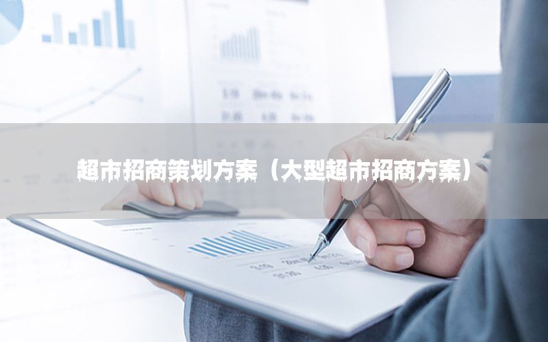 超市招商策划方案（大型超市招商方案）