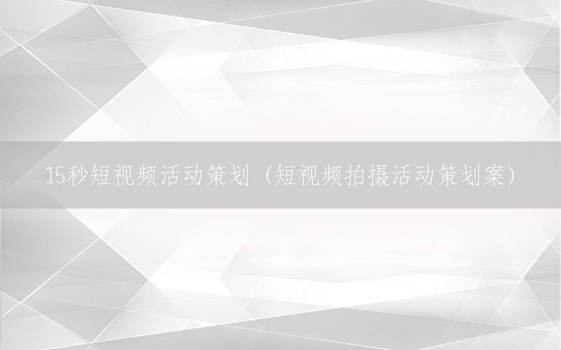 15秒短视频活动策划（短视频拍摄活动策划案）