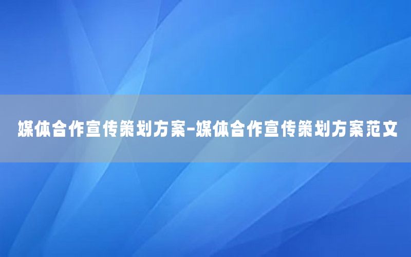 媒体合作宣传策划方案-媒体合作宣传策划方案范文