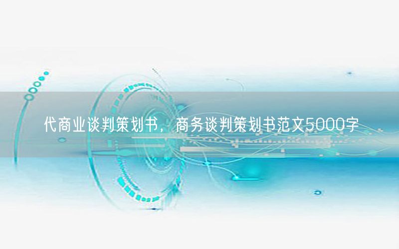 代商业谈判策划书，商务谈判策划书范文5000字