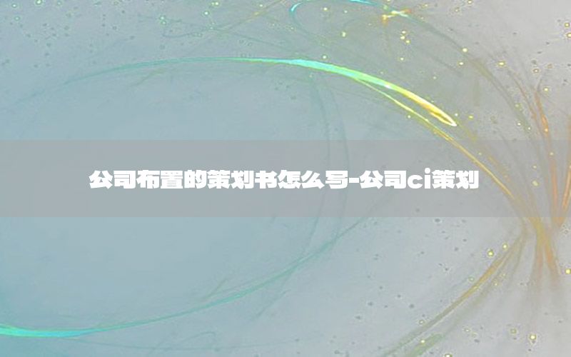 公司布置的策划书怎么写-公司ci策划