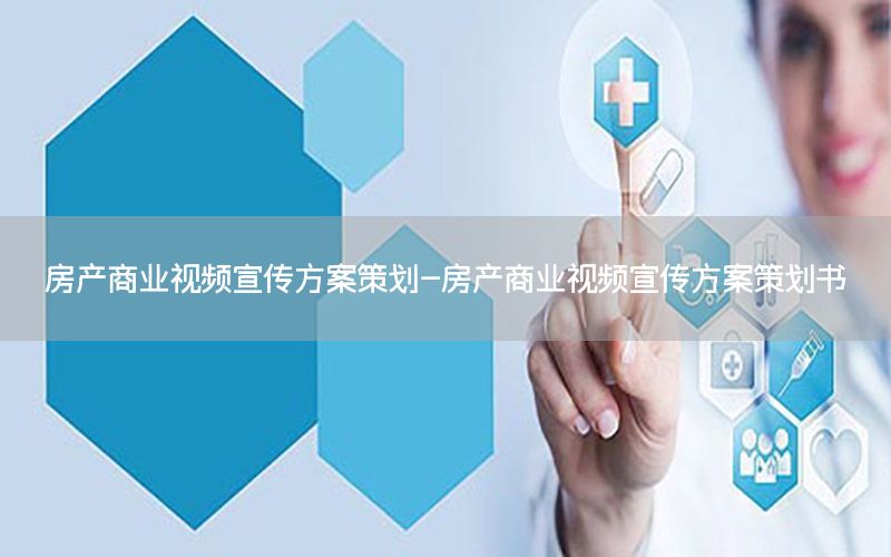 房产商业视频宣传方案策划-房产商业视频宣传方案策划书