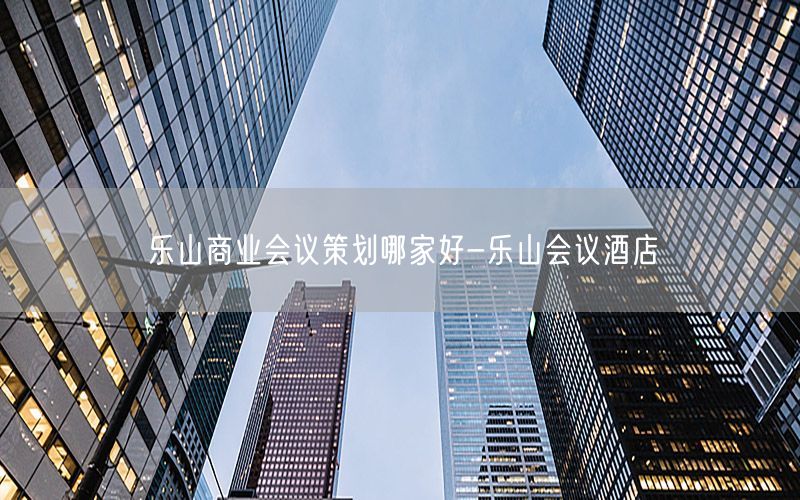 乐山商业会议策划哪家好-乐山会议酒店