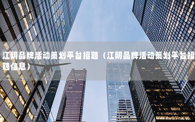 江阴品牌活动策划平台招聘（江阴品牌活动策划平台招聘信息）