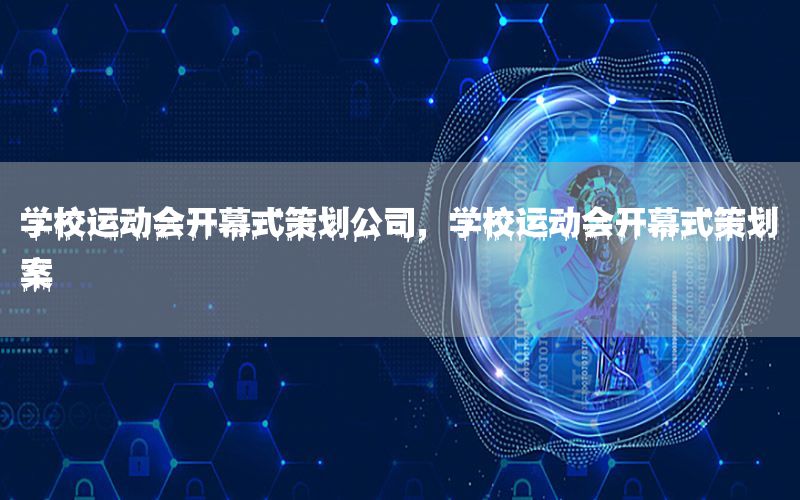 学校运动会开幕式策划公司，学校运动会开幕式策划案