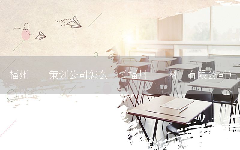 福州纵横策划公司怎么样（福州纵横网络有限公司）