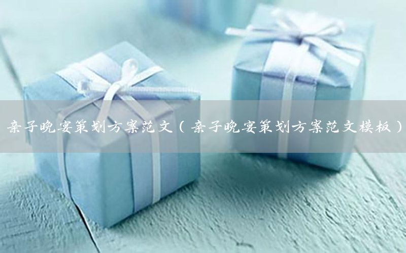 亲子晚宴策划方案范文（亲子晚宴策划方案范文模板）