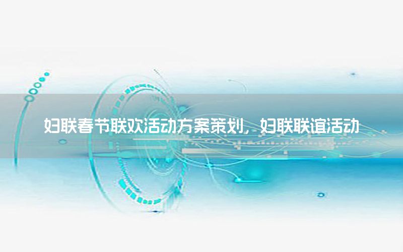 妇联春节联欢活动方案策划，妇联联谊活动