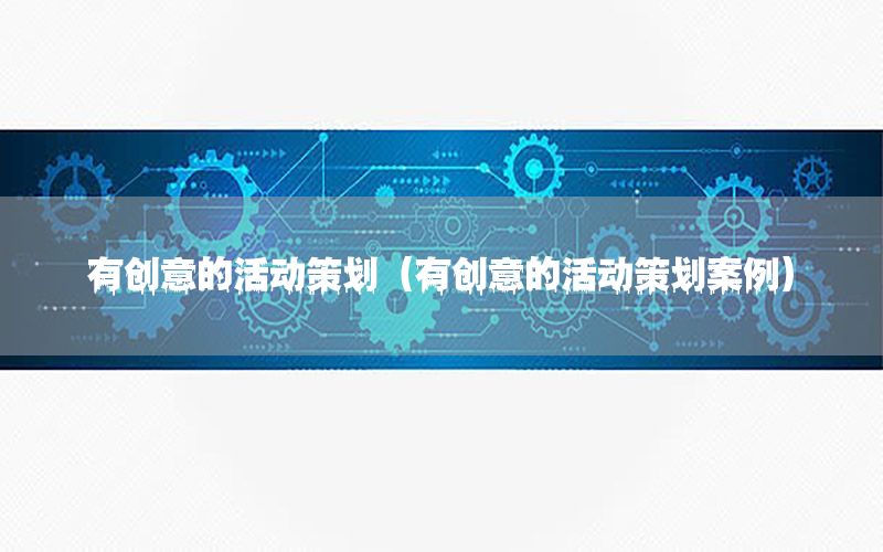 有创意的活动策划（有创意的活动策划案例）