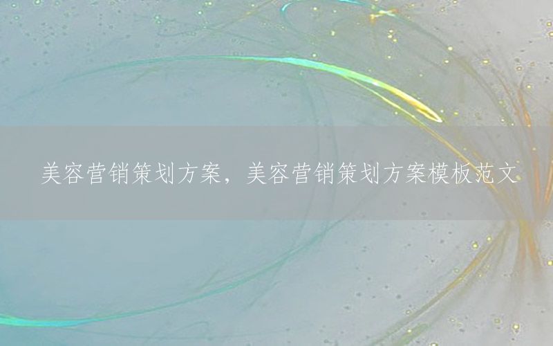 美容营销策划方案，美容营销策划方案模板范文