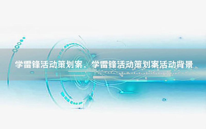 学雷锋活动策划案，学雷锋活动策划案活动背景