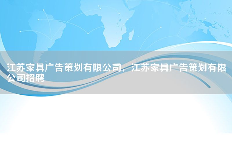 江苏家具广告策划有限公司，江苏家具广告策划有限公司招聘