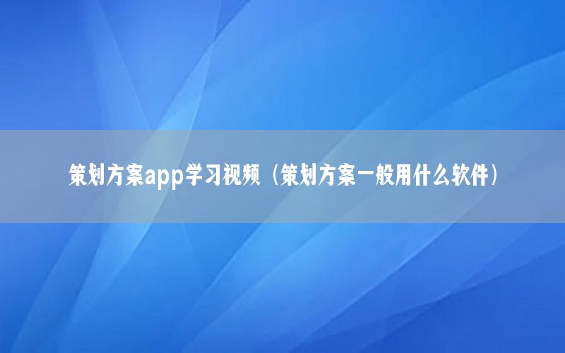 策划方案app学习视频（策划方案一般用什么软件）
