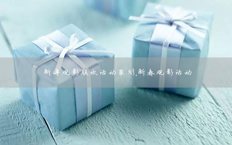 新年观影联欢活动策划，新春观影活动