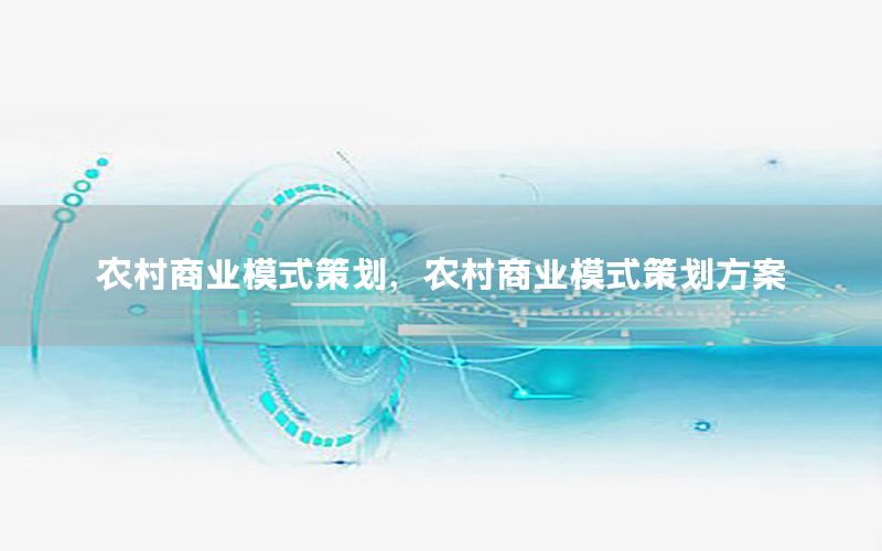 农村商业模式策划，农村商业模式策划方案