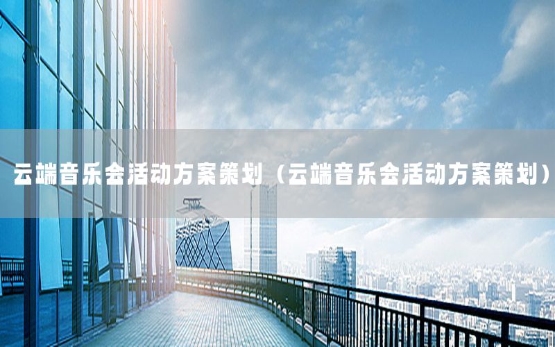 云端音乐会活动方案策划（云端音乐会活动方案策划）