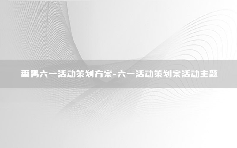 番禺六一活动策划方案-六一活动策划案活动主题