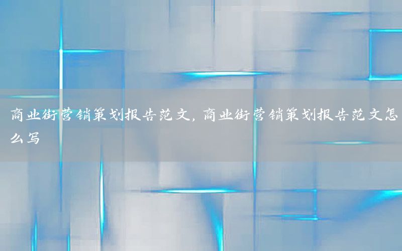 商业街营销策划报告范文，商业街营销策划报告范文怎么写