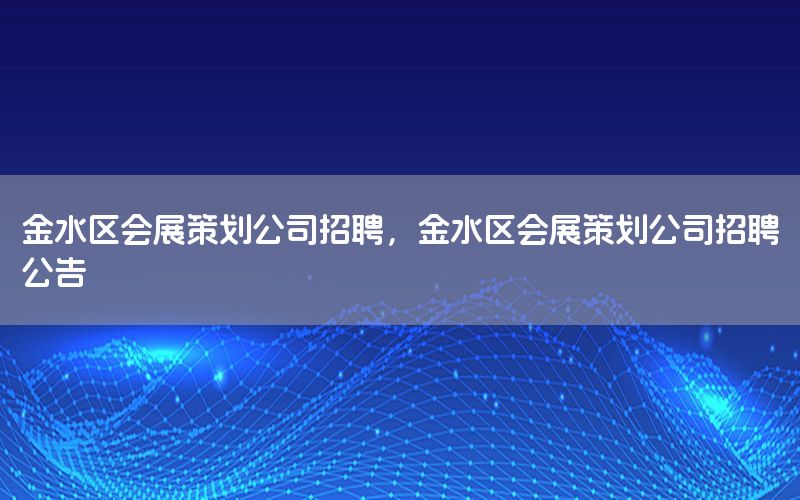 金水区会展策划公司招聘，金水区会展策划公司招聘公告