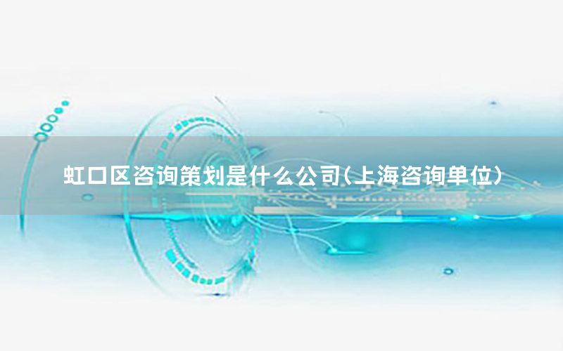虹口区咨询策划是什么公司（上海咨询单位）