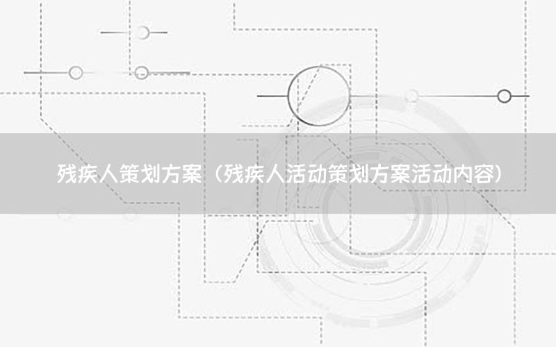 残疾人策划方案（残疾人活动策划方案活动内容）