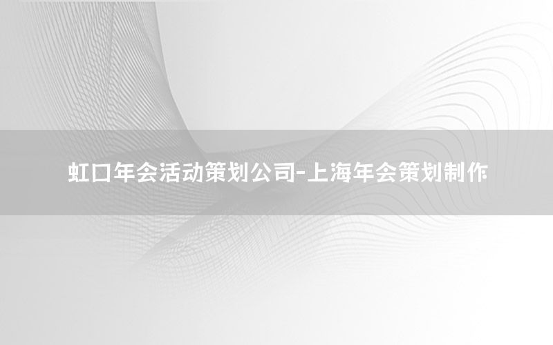 虹口年会活动策划公司-上海年会策划制作