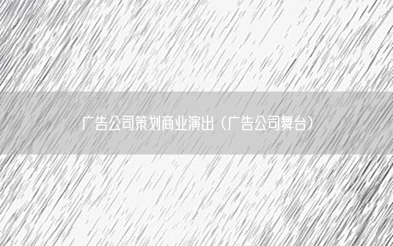 广告公司策划商业演出（广告公司舞台）