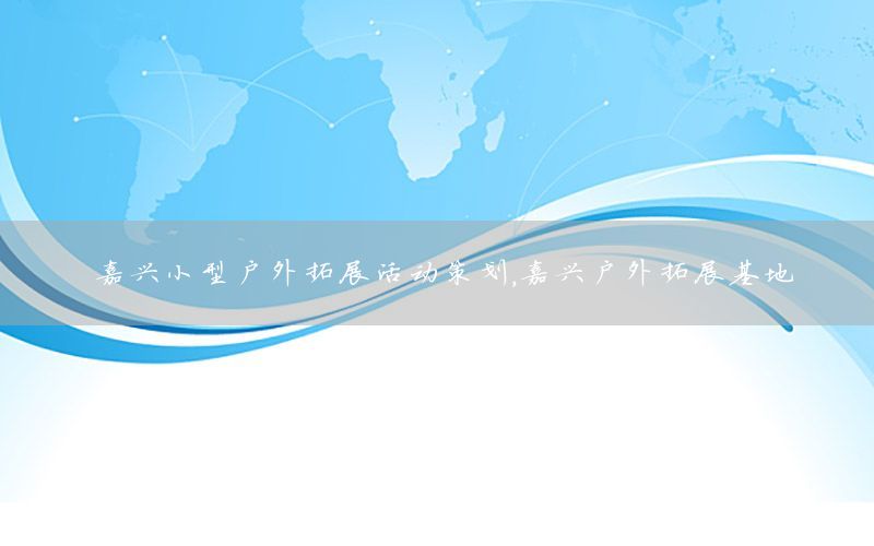 嘉兴小型户外拓展活动策划，嘉兴户外拓展基地