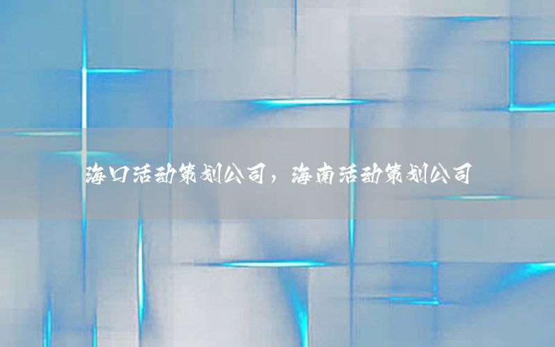 海口活动策划公司，海南活动策划公司