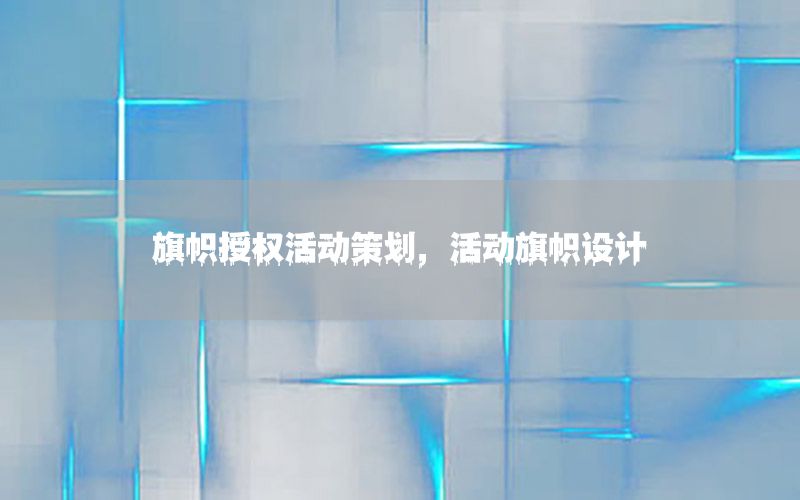 旗帜授权活动策划，活动旗帜设计