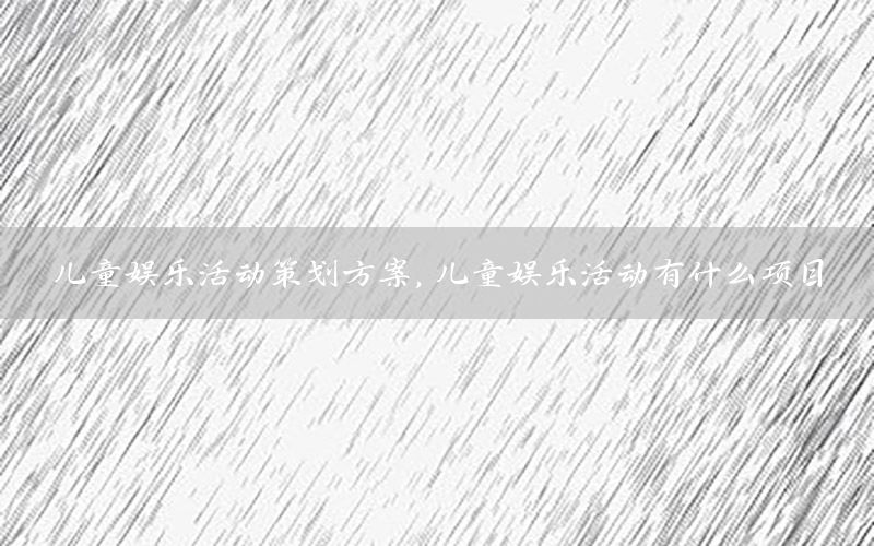 儿童娱乐活动策划方案，儿童娱乐活动有什么项目