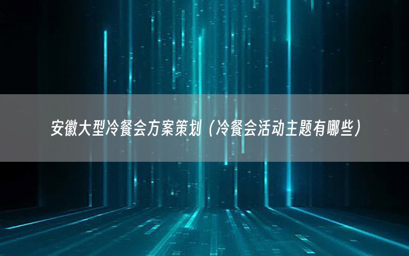 安徽大型冷餐会方案策划（冷餐会活动主题有哪些）