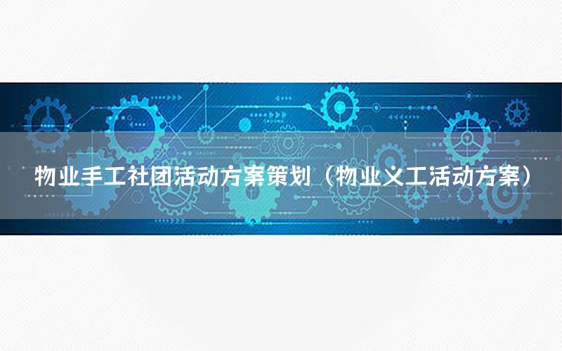 物业手工社团活动方案策划（物业义工活动方案）