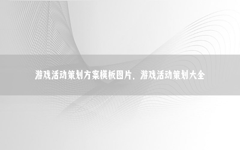 游戏活动策划方案模板图片，游戏活动策划大全