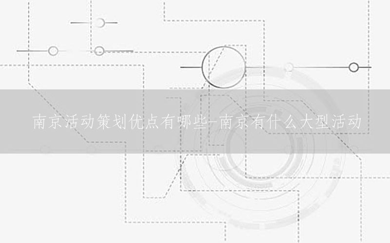 南京活动策划优点有哪些-南京有什么大型活动