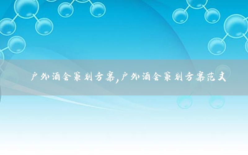 户外酒会策划方案，户外酒会策划方案范文