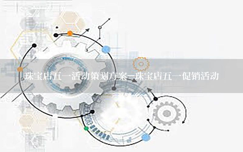 珠宝店五一活动策划方案-珠宝店五一促销活动