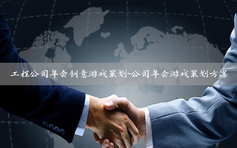 工程公司年会创意游戏策划-公司年会游戏策划方案