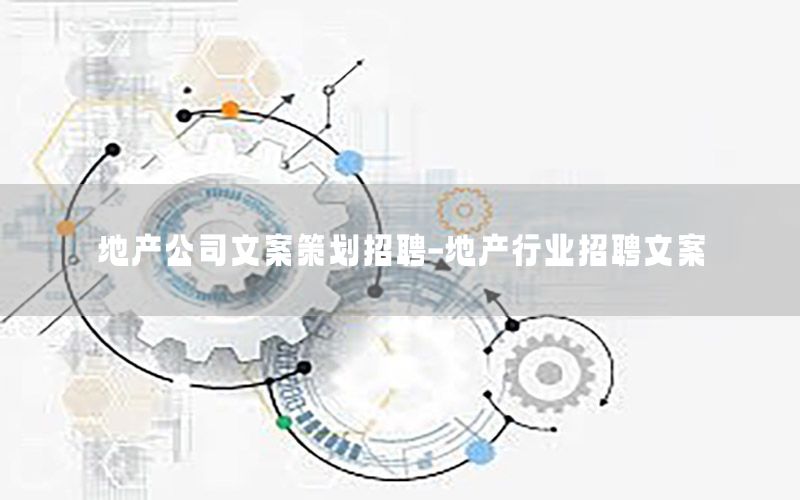 地产公司文案策划招聘-地产行业招聘文案