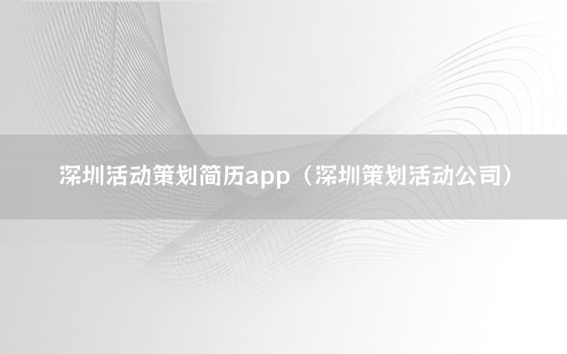 深圳活动策划简历app（深圳策划活动公司）